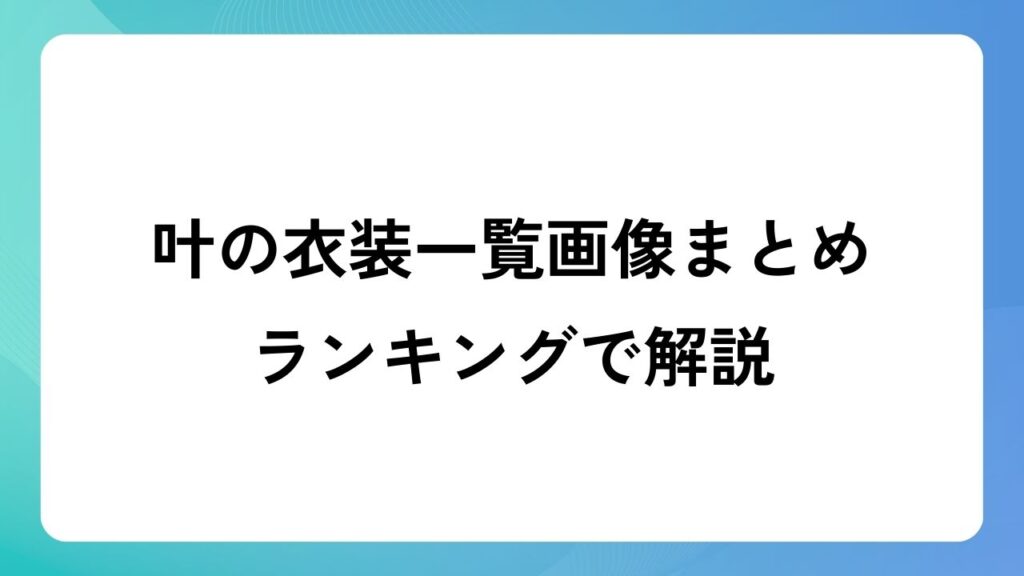 叶の衣装一覧画像まとめ！ランキングで解説！