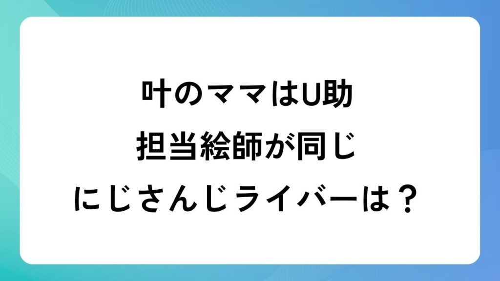 叶のママはU助！担当絵師が同じにじさんじライバーは？