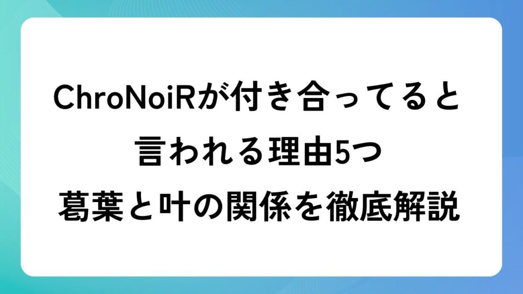 ChroNoiRが付き合ってると言われる理由5つ！葛葉と叶の関係を徹底解説！