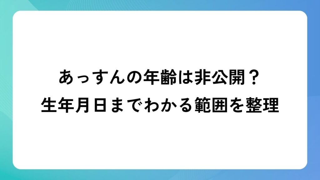 あっすんの年齢は非公開？生年月日までわかる範囲を整理