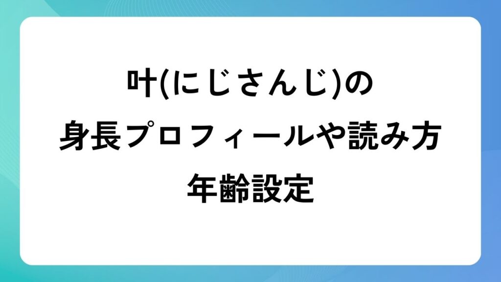 叶(にじさんじ)の身長プロフィールや読み方と年齢設定！葛葉との身長差も！