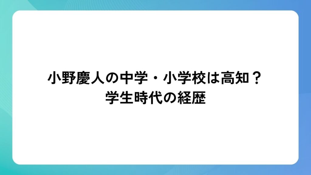 小野慶人の中学・小学校は高知？学生時代の経歴