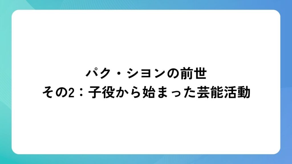 パク・シヨンの前世その2：子役から始まった芸能活動