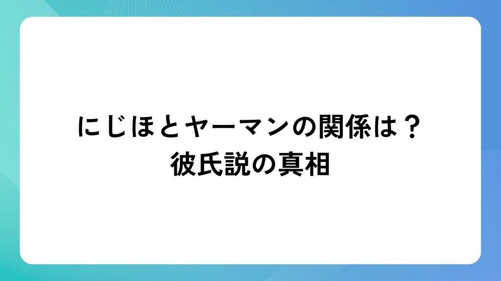 にじほとヤーマンの関係は？彼氏説の真相