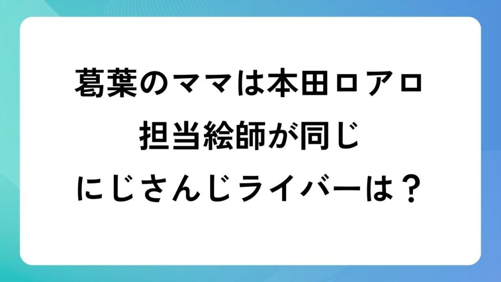 葛葉のママは本田ロアロ！担当絵師が同じにじさんじライバーは？