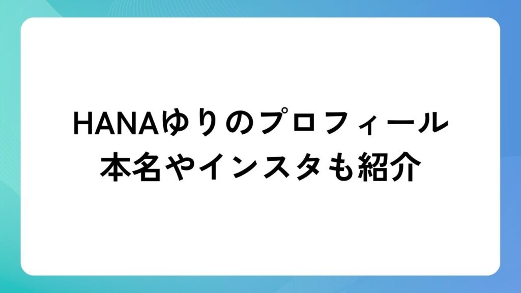 HANAゆりのプロフィール｜本名やインスタも紹介