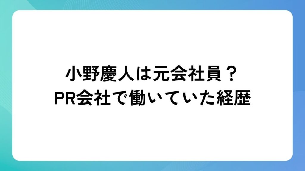小野慶人は元会社員？PR会社で働いていた経歴
