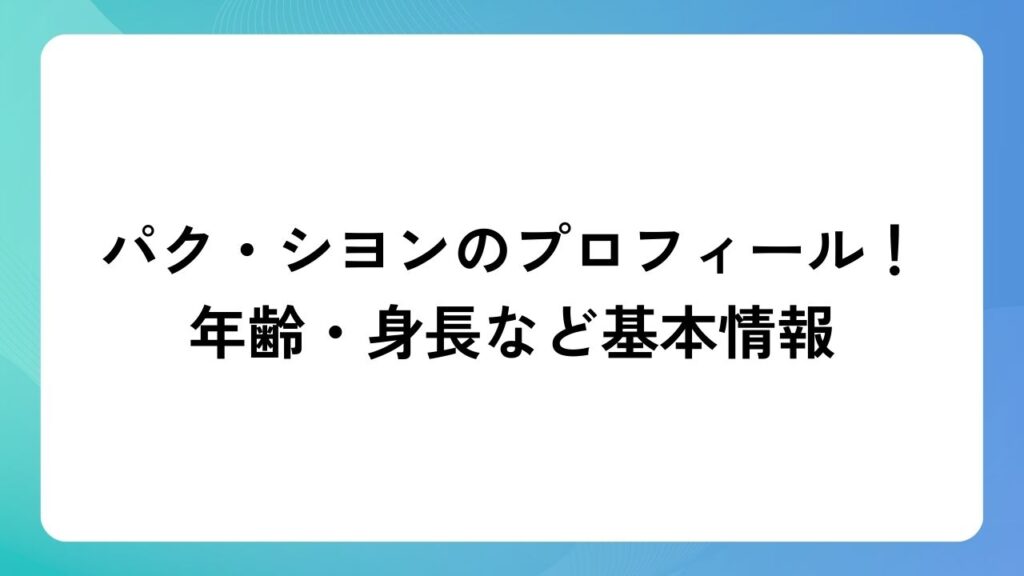 パク・シヨンのプロフィール！年齢・身長など基本情報