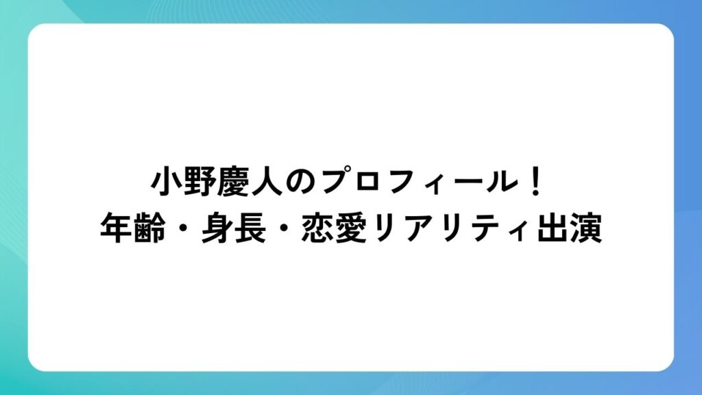 小野慶人のプロフィール！年齢・身長・恋愛リアリティ出演