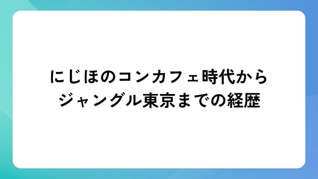 にじほのコンカフェ時代からジャングル東京までの経歴