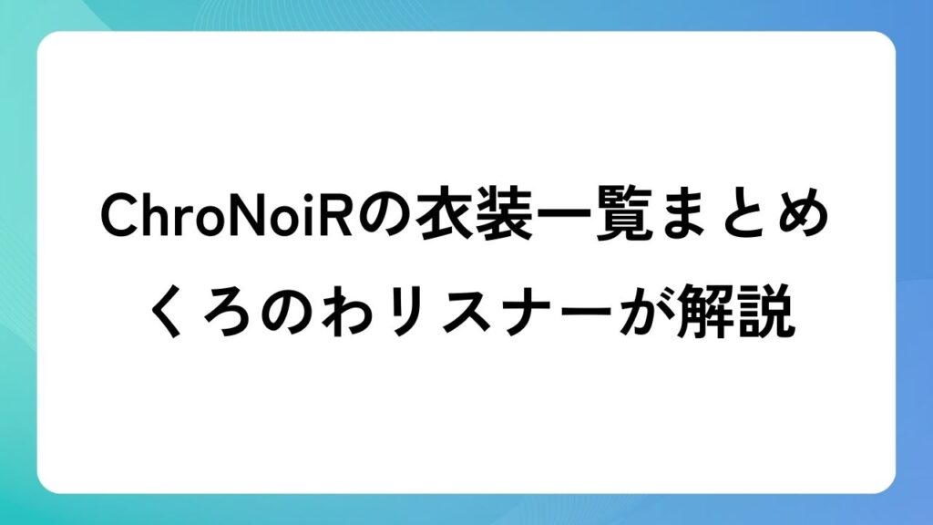 ChroNoiRの衣装一覧まとめ！くろのわリスナーが解説！