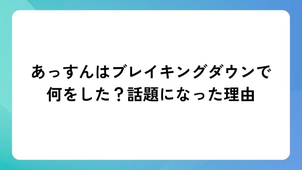あっすんはブレイキングダウンで何をした？話題になった理由