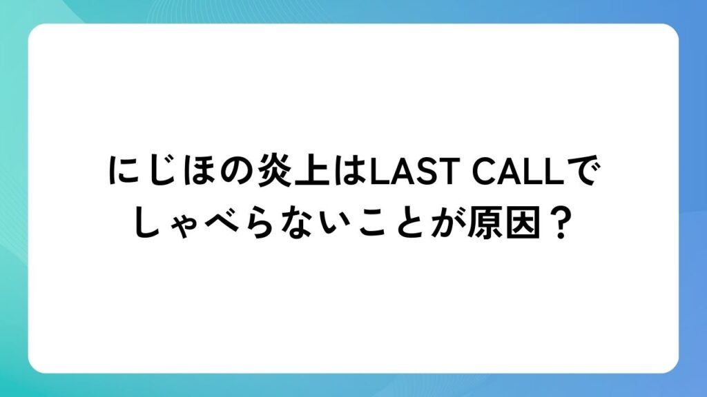にじほの炎上はLAST CALLでしゃべらないことが原因？