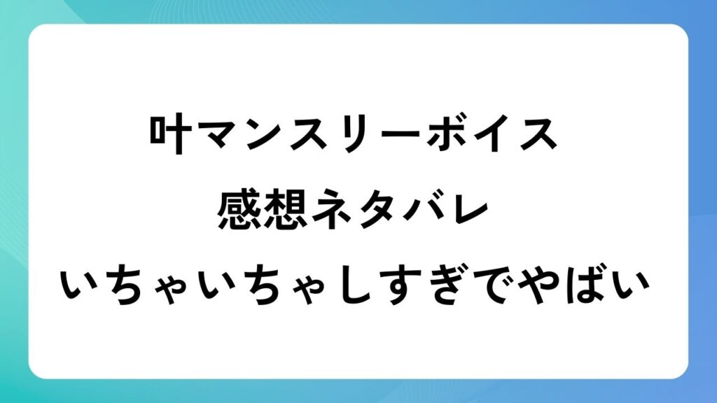 叶マンスリーボイス感想ネタバレ！いちゃいちゃしすぎでやばい！